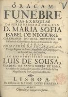 ENCARNACAO, Pedro da, C.R.S.A. 16---17--,<br/>Oraçam funebre nas exequias da Serenissima Rainha, e S. N. D. Maria Sofia Isabel de Neoburg, celebradas no Real Mosteyro de S. Dinis de Odivellas no dia 19. de Outubro de 1699. Pregou-a Dom Pedro da Encarnaçam... - Lisboa : na Officina de Manoel Lopes Ferreyra, 1700. - 34, [1, 1 br.] p. ; 4º (20 cm)