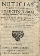 Noticias do que se tem passado no exercito turco de Ungria, & em Constantinopla, desde o combate de Harsan, & vitoria dos imperiaes , ate 8 de Novembro de 1687. Vindas em duas cartas. a primeira de 8. de Outubro, & a segunda de 8. de Novembro do mesmo ano. - Lisboa : na Officina de Miguel Deslandes, Impressor de Sua Magestade, 1688. - 16 p. ; 4º (19 cm)