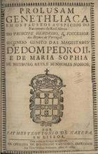 TEIXEIRA, António de Matos, 16---1707<br/>Prolusam genethliaca em os faustos auspicios do nacimento da real alteza do principe herdeiro, e successor dos reynos de Portugal segundo genito das Magestades de Dom Pedro II e de Maria Sophia de Neuburg Reys, e Senhores Nossos / por Jaymes Teottonio de Naxera. - Em Lisboa : na Officina de Domingos Carneiro, Impressor das Tres Ordens Militares, 1689. - [28] p. ; 4º (20 cm)