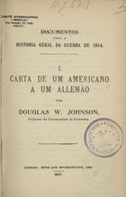 JOHNSON, Douglas, 1878-1944<br/>Carta de um americano a um allemão / por Douglas W. Johnson. - London : Eyre and Spottiswoode, 1917. - 72 p. ; 18 cm. - (Documentos para a historia geral da guerra de 1914 ; 1)