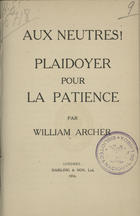 ARCHER, William, 1856-1924<br/>Aux neutres! plaidoyer pour la patience. - Londres : Darling & Son, 1916. - 22 p. ; 18 cm