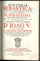 SANTOS, Manuel dos, O. Cist. 1672-1760,<br/>Historia Sebastica : contem a vida do Augusto Principe o Senhor D. Sebastiaõ, Rey de Portugal, e os successos memoraveis do Reyno , e conquistas no seu tempo... / author Fr. Manoel dos Santos.... - Lisboa Occidental : na Officina de Antonio Pedrozo Galram : a custa de Francisco da Sylva, Livreiro da Academia Real, e dos Senados de Lisboa Occidental, e Oriental 1735. - [32], 504 p. ; 2º (31 cm)