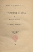 FUSCHINI, Augusto, 1843-1911<br/>A architectura religiosa na Edade Média / Augusto Fuschini. - Lisboa : Imp. Nacional, 1904. - 292 p. : il. ; 25 cm. - (Ensaios de história da arte)