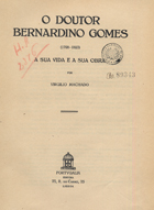 MACHADO, Virgílio, 1859-1927<br/>O Doutor Bernardino Gomes (1768-1823) : a sua vida e sua obra / por Virgilio Machado. - Lisboa : Portugalia, 1925. - 134, [1] p. : il. ; 24 cm