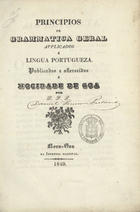 PESTANA, Daniel Ferreira, 1823-1906<br/>Principios de grammatica geral, applicados a lingua portugueza / por D. F. P.. - Nova-Gôa : Imp. Nacional, 1849. - 8º