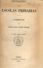 COELHO, Latino, 1825-1891<br/>Encyclopedia das escolas primarias / coordenadas por José Maria Latino Coelho e F. Julio Caldas Aulete. - Lisboa : Imp. Nacional, 1869. - 8º