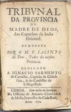 DEUS, Jacinto de, O.F.M. 1612-1681,<br/>Tribunal da Provincia da Madre de Deos, dos Capuchos da India Oriental. / Composto por o M. F. Jacinto de Deos.... - Lisboa : na officina de Antonio Craesbeeck de Mello, 1670. - [16], 205, [1] p. ; 8º (14 cm)