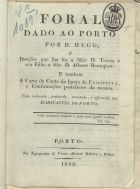 Foral dado ao Porto por D. Hugo; e doações que lhe fez a Sñrª D. Tereza e seu filho o Sñr. D. Afonso Henriques : e tambem a Carta de Couto da Igreja de Cedofeita, e Confirmações posteriores da mesma. Tudo ordenado, traduzido, annotado, e offerecido aos habitantes do Porto. - Porto : na Typografia de Viuva Alvarez Ribeiro e Filhos, 1822. - [15] f. ; 20 cm