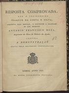 SILVA, Joaquim da Costa e, fl. 17- -<br/>Resposta comprovada que o conselheiro Joaquim da Costa e Silva, apresenta para mostrar e convencer a falsidade do que escreveo António Francisco Roza... contra a demonstração do referido conselheiro. - Lisboa : Typ. Silviana, 1822. - [4], 47 p. ; 28 cm