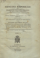 DULAC, Antonio Maximino, 1768-1850<br/>Genuína exposição do tremendo marasmo político em que caíu Portugal / por Antonio Maximino Dulac. - Lisboa : Imprensa Nacional, 1834. - 2 v. ; 22 cm