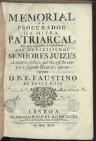 Memorial do Procurador da Mitra Patriarcal, em que expoem, e representa aos meritissimos Senhores Juizes a notoria justiça, que lhe assiste contra o segundo Recurso, que interpoz o P. Fr. Faustino de Santa Rosa. - Lisboa : na Officina de Miguel Rodrigues, Impressor do Eminentissimo Senhor Cardeal Patriarca, 1749. - [2], 79, [30] p. ; 4º (28 cm)