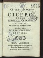 CICERO, 106-43 a.C.<br/>Os tres livros de Cicero sobre as obrigações civis / traduzidos em lingua portugueza para uso do Real Collegio de Nobres. - Lisboa : na Offic. de Miguel Manescal da Costa, Impressor do Santo Officio, 1766. - [24], 155, 94, 124 p. ; 16º (11 cm)