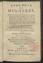 THOMAS, Antoine Léonard, 1732-1785<br/>Apologia das mulheres, ou discurso em que se mostra com exemplos extrahidos da historia, tanto antiga como moderna, que ellas são susceptiveis de virtudes religiosas, politicas, guerreiras, literarias e sociaes... / obra de Mr. Thomas. - Porto : na Of. de Antonio Alvarez Ribeiro, 1805. - [8] f., 224 p. ; 16 cm