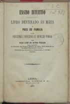 TELES, João José de Sousa, 1826-1903<br/>Ensino intuitivo : livro destinado às mães e paes de familia e às professoras e professores de instrucção primária / por João José de Sousa Telles. - Lisboa : Ferreira, Lisboa & Cª, 1873. - 128, [6] p. ; 20 cm