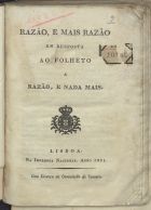 Razão, e mais razão em resposta ao folheto A razão, e nada mais. - Lisboa : Imp. Nacional, 1821. - 18, [1] p. ; 21 cm