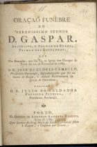 PEREIRA, Julio de Saldanha Ferreira,  fl. 1789<br/>Oração funebre do Serenissimo Senhor D. Gaspar, Arcebispo , e senhor de Braga, Primaz das hespanhas; que nas exequias, que lhe fez na Igreja dos Clerigos do Porto em 12. de Fevereiro de 1789... / recitou o R. Julio de Saldanha Ferreira Pereira, Presbitero Portuense. - Porto : na Officina de Antonio Alvarez Ribeiro, 1789. - 27, [1] p. ; 4º (20 cm)