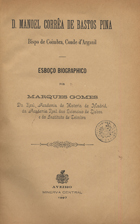 GOMES, Marques, 1853-1931<br/>D. Manoel Corrêa de Bastos Pina : Bispo de Coimbra, Conde dªArganil : esboço biographico / por Marques Gomes. - Aveiro : Minerva Central, 1897. - 132 p. ; 24 cm