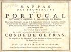 CARPINETTI, João Silvério, 1740-1800<br/>Mappas das provincias de Portugal novamente abertos, e estampados em Lisboa,... : offerecidos ao illustrissimo e excellentissimo Senhor Conde de Oeyras / Joäo Silvério Carpinetti Lisbonense. - Escala [ca 1:660000] - [ca. 1:1300000]. - Lisboa : Imp. Francisco Manuel, [1762]. - [6] p. de texto, 7 mapas ; 21x30 cm