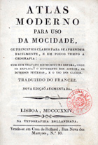 Atlas moderno para uso da mocidade portugueza, ou principios claros para se aprender facilmente, e em pouco tempo a geografia. - [4ª edição?], nova ed. augm.. - Lisboa : Na Typographia Rollandiana, 1824. - 1 atlas, XXIV, 294, [2] 90, [6] p., [22] mapas desdobr., [2] grav. ; 15 cm