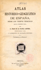 ARTERO Y GONZALEZ, Juan de la Glória<br/>Atlas histórico-geográfico de España, desde los tiempos primitivos hasta nuestros dias / D. Juan de la Gloria Artero. - Granada : Imp. de Paulino Ventura Sabatél, 1879. - 1 atlas, 23, [1] p. de texto, XXIII mapas : tracejados color. ; 22 cm