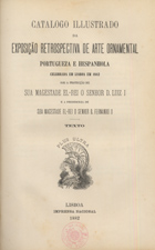 EXPOSICAO RETROSPECTIVA DE ARTE ORNAMENTAL PORTUGUESA E ESPANHOLA, Lisboa, 1822<br/>Catálogo ilustrado / Exposição Retrospectiva de Arte Ornamental Portuguesa e Hespanhola celebrada em Lisboa em 1882 sob a protecção de Sua Majestade el-Rei o Senhor D. Fernando II. - Lisboa : Impr. Nacional, 1882. - 2 v. ; 24 cm