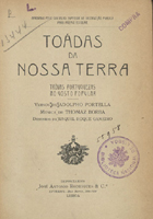 PORTELA, Adolfo, 1866-1923<br/>Toadas da nossa terra : trovas portuguesas, ao gosto popular / Adolpho Portella ; musica Thomaz Borga ; des. Raquel Roque Gameiro. - [S.l.] : Imp. Libanio da Silva, 1908. - 1 v. ; 8º