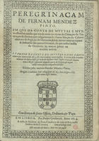 PINTO, Fernão Mendes, ca 1509-1583<br/>Peregrinaçam de Fernam Mendez Pinto em que da conta de muytas e muyto estranhas cousas que vio & ouuio no reyno da China, no da Tartaria, no do Sornau, que vulgarmente se chama Sião, no do Calaminhan, no de Pegù, no de Martauão, & em outros muytos reynos & senhorios das partes Orientais, de que nestas nossas do Occidente ha muyto pouca ou nenhu[m]a noticia. E tambem da conta de muytos casos particulares que acontecerão assi a elle como a outras muytas pessoas... / escrita pelo mesmo Fernão Mendez Pinto. - Em Lisboa : por Pedro Crasbeeck : a custa de Belchior de Faria Cavaleyro da casa del Rey nosso Senhor, & seu Livreyro, 1614. - [2], 303, [5] f. ; 2º (27 cm)