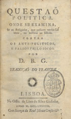 Questao politica, onde se examina, se os religiosos, que possuem rendas sao uteis, ou nocivos ao estado : contra os anti-politicos, e falsos philosofos / por D. B. G.. - Lisboa : na Offic. de Lino da Silva Godinho, 1787. - X, 164, [1] p. ; 15 cm