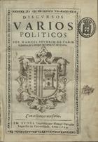 FARIA, Manuel Severim de, 1583-1655<br/>Discursos varios politicos / por Manoel Severim de Faria Chantre, & Conego na Santa Sê de Euora. - Em Evora : impressos por Manoel Carvalho, impressor da Universidade, 1624. - [6], 185 f., [3] grav. : il. ; 4º (20 cm)