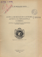 BASTO, A. de Magalhães, 1894-1960<br/>Acêrca de Diogo Castilho, artista da renascença coimbrã : apostila ao -dicionário dos arquitectos- de Sousa Viterbo / A. de Magalhães Basto. - [S.l. : s.n.], 1935 (Figueira da Foz : : Tip. Popular). - 15 p. ; 23 cm