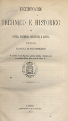 RODRIGUES, Francisco de Assis, 1801-1877<br/>Diccionario technico e historico de pintura, esculptura, architectura e gravura / composto por Francisco de Assis Rodrigues. - Lisboa : Impr. Nacional, 1875. - 384 p. a 2 colns. ; 21 cm